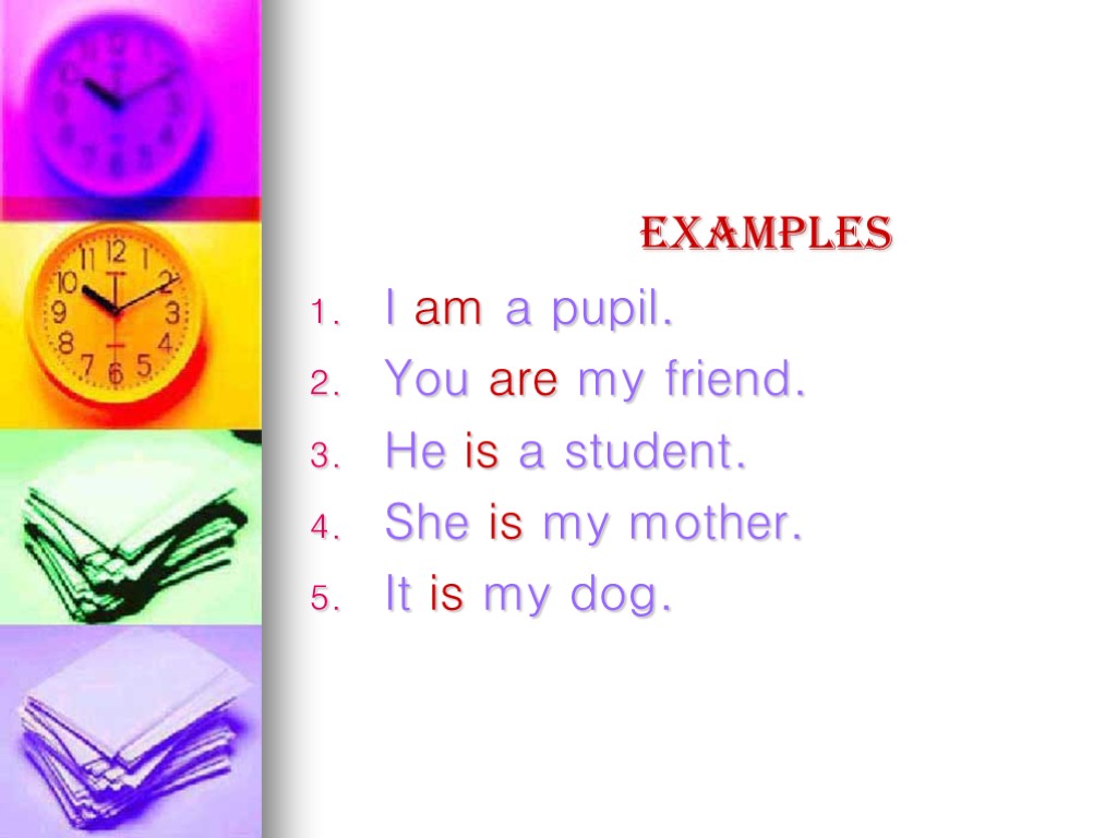 Examples I am a pupil. You are my friend. He is a student. She